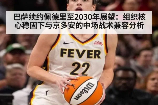 巴萨续约佩德里至2030年展望：组织核心稳固下与京多安的中场战术兼容分析