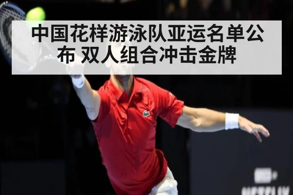 中国花样游泳队亚运名单公布 双人组合冲击金牌