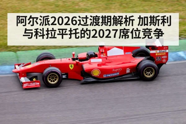 阿尔派2026过渡期解析 加斯利与科拉平托的2027席位竞争