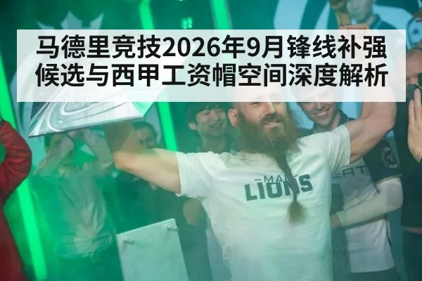 马德里竞技2026年9月锋线补强候选与西甲工资帽空间深度解析