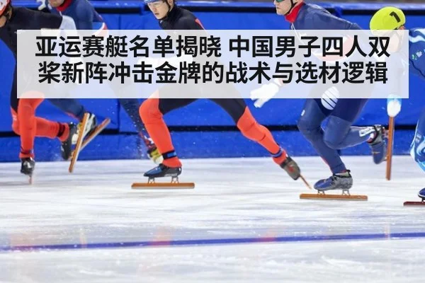 亚运赛艇名单揭晓 中国男子四人双桨新阵冲击金牌的战术与选材逻辑