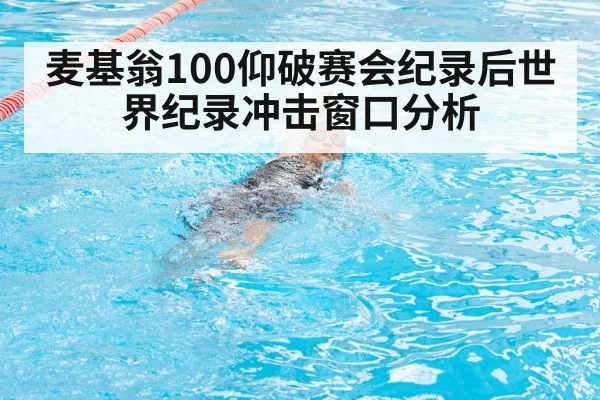 麦基翁100仰破赛会纪录后世界纪录冲击窗口分析